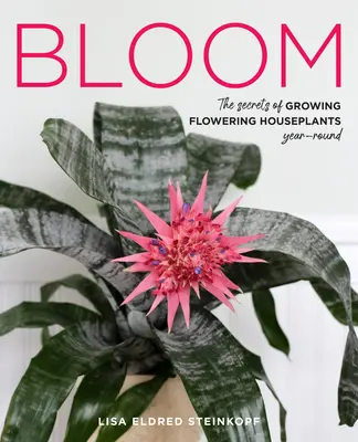 Florecer: Los secretos para cultivar plantas de interior con flores durante todo el año - Bloom: The Secrets of Growing Flowering Houseplants Year-Round