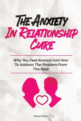 La Cura De La Ansiedad En Las Relaciones De Pareja: Por Qué Te Sientes Ansioso Y Cómo Tratar El Problema De Raíz - The Anxiety In Relationship Cure: Why You Feel Anxious And How To Address The Problem From The Root