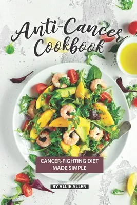 Libro de cocina contra el cáncer: Una dieta sencilla contra el cáncer - Anti-Cancer Cookbook: Cancer-Fighting Diet Made Simple