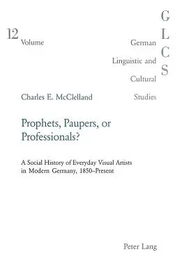 Prophets, Paupers or Professionals: A Social History of Everyday Visual Artists in Modern Germany, 1850-Present (Profetas, indigentes o profesionales: historia social de los artistas visuales cotidianos en la Alemania moderna, 1850-presente) - Prophets, Paupers or Professionals?: A Social History of Everyday Visual Artists in Modern Germany, 1850-Present