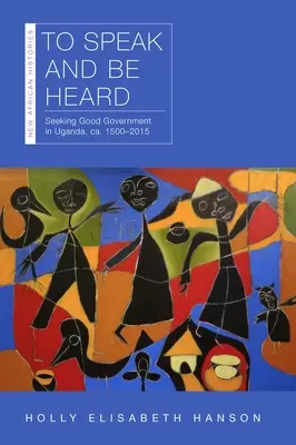 Hablar y hacerse oír: En busca del buen gobierno en Uganda, Ca. 1500-2015 - To Speak and Be Heard: Seeking Good Government in Uganda, Ca. 1500-2015