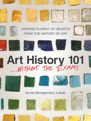 Historia del Arte 101 . Sin los exámenes : Mirar de cerca los objetos de la Historia del Arte - Art History 101 . . . Without the Exams: Looking Closely at Objects from the History of Art