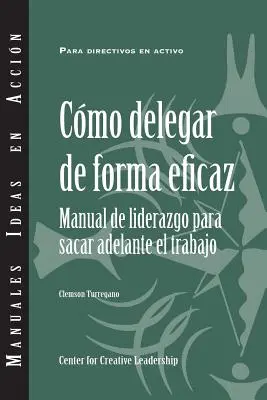 Delegar con eficacia: Guía del líder para hacer las cosas bien (español) - Delegating Effectively: A Leader's Guide to Getting Things Done (Spanish)