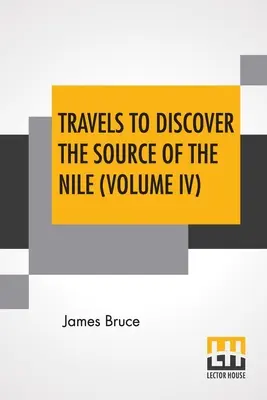 Viajes para descubrir el nacimiento del Nilo (Tomo IV): En los años 1768, 1769, 1770, 1771, 1772 y 1773. - Travels To Discover The Source Of The Nile (Volume IV): In The Years 1768, 1769, 1770, 1771, 1772, And 1773.