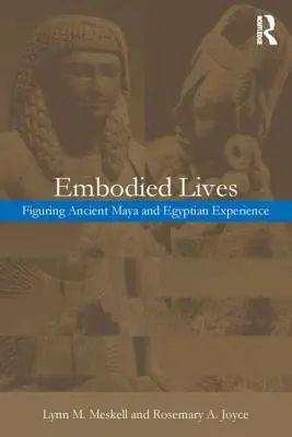 Vidas encarnadas:: La experiencia de los antiguos mayas y egipcios - Embodied Lives:: Figuring Ancient Maya and Egyptian Experience