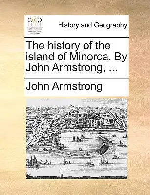 La historia de la isla de Menorca. Por John Armstrong, ... - The history of the island of Minorca. By John Armstrong, ...