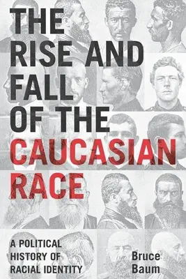 Auge y declive de la raza caucásica: Historia política de la identidad racial - The Rise and Fall of the Caucasian Race: A Political History of Racial Identity