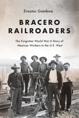 Ferroviarios braceros: La historia olvidada de los trabajadores mexicanos en el oeste de EE.UU. durante la Segunda Guerra Mundial - Bracero Railroaders: The Forgotten World War II Story of Mexican Workers in the U.S. West