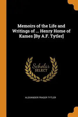 Memorias de la vida y escritos de ... Henry Hogar de Kames [por A.F. Tytler] - Memoirs of the Life and Writings of ... Henry Home of Kames [by A.F. Tytler]