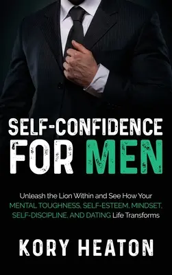 Self-Confidence for Men: Unleash the Lion within and See How Your Mental Toughness, Self-Esteem, Mindset, Self-Discipline, and Dating Life Tran