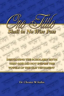One Tittle Shall in No Wise Pass: Destruyendo el mito erudito de que Dios no inspiró las vocales del Antiguo Testamento - One Tittle Shall in No Wise Pass: Destroying the Scholarly Myth that God Did Not Inspire the Vowels of the Old Testament