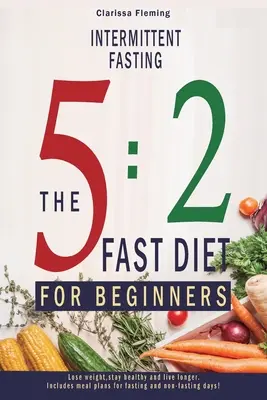 Ayuno Intermitente: La Dieta Rápida 5:2 Para Principiantes (Pierde Peso, Mantente Sano Y Vive Más Tiempo. Incluye planes de comidas para ayunar y no ayunar. - Intermittent Fasting: 5:2 Fast Diet For Beginners (Lose Weight, Stay Health And Live Longer. Includes Meal Plans For Fasting And Non-Fasting