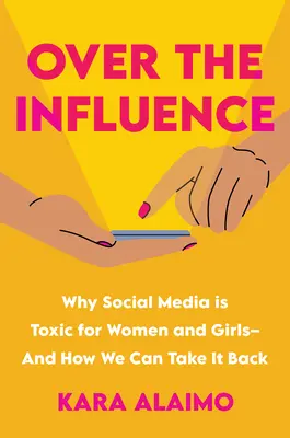 Sobre la influencia: Por qué las redes sociales son tóxicas para las mujeres y las niñas, y cómo podemos recuperarlas - Over the Influence: Why Social Media Is Toxic for Women and Girls - And How We Can Take It Back
