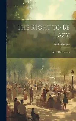 El derecho a ser perezoso: Y otros estudios - The Right to Be Lazy: And Other Studies