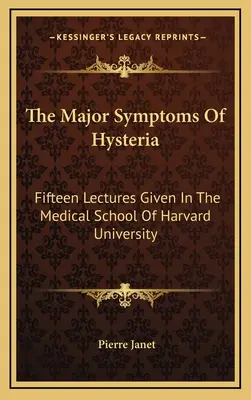 Los principales síntomas de la histeria: Quince conferencias pronunciadas en la Facultad de Medicina de la Universidad de Harvard - The Major Symptoms Of Hysteria: Fifteen Lectures Given In The Medical School Of Harvard University