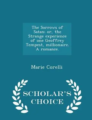 The Sorrows of Satan; or, the Strange experience of one Geoffrey Tempest, millionaire. Un romance. - Scholar's Choice Edition - The Sorrows of Satan; or, the Strange experience of one Geoffrey Tempest, millionaire. A romance. - Scholar's Choice Edition