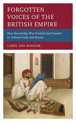 Forgotten Voices of the British Empire: How Knowledge was Created and Curated in Colonial India and Burma (Voces olvidadas del Imperio Británico: cómo se creó y conservó el conocimiento en la India y Birmania coloniales) - Forgotten Voices of the British Empire: How Knowledge was Created and Curated in Colonial India and Burma