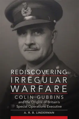 Redescubriendo la guerra irregular: Colin Gubbins and the Origins of Britain's Special Operations Executive Volumen 52 - Rediscovering Irregular Warfare: Colin Gubbins and the Origins of Britain's Special Operations Executive Volume 52