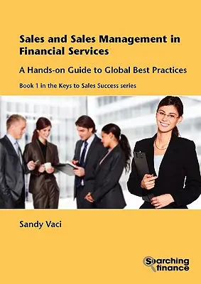 Ventas y gestión de ventas en servicios financieros: Guía práctica de las mejores prácticas mundiales - Sales and Sales Management in Financial Services: A Hands-On Guide to Global Best Practices