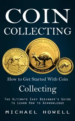 Coleccionismo de monedas: Cómo Empezar a Coleccionar Monedas (La Guía Definitiva para Principiantes) - Coin Collecting: How to Get Started With Coin Collecting (The Ultimate Easy Beginner's Guide to Learn How to Acknowledge)