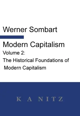 Capitalismo moderno - Volumen 2: Los fundamentos históricos del capitalismo moderno: Una descripción histórica sistemática de la vida económica paneuropea desde - Modern Capitalism - Volume 2: The Historical Foundations of Modern Capitalism: A systematic historical depiction of Pan-European economic life from