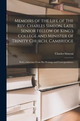 Memorias de la vida del reverendo Charles Simeon, antiguo miembro del King's College y ministro de la Trinity Church, Cambridge: Con una selección de - Memoirs of the Life of the Rev. Charles Simeon, Late Senior Fellow of King's College and Minister of Trinity Church, Cambridge: With a Selection From