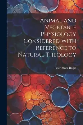 Fisiología Animal y Vegetal Considerada Con Referencia a la Teología Natural - Animal and Vegetable Physiology Considered With Reference to Natural Theology