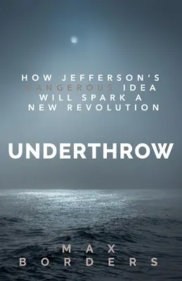 Underthrow: Cómo la peligrosa idea de Jefferson desencadenará una nueva revolución - Underthrow: How Jefferson's Dangerous Idea Will Spark a New Revolution