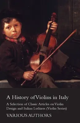 Historia del violín en Italia - Selección de artículos clásicos sobre el diseño del violín y los luthiers italianos (Serie Violín) - A History of Violins in Italy - A Selection of Classic Articles on Violin Design and Italian Luthiers (Violin Series)