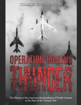 Operación Rolling Thunder: La historia del bombardeo estadounidense de Vietnam del Norte al comienzo de la guerra de Vietnam - Operation Rolling Thunder: The History of the American Bombardment of North Vietnam at the Start of the Vietnam War