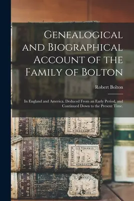 Genealogía y biografía de la familia Bolton: en Inglaterra y América. Deducido de una época temprana y continuado hasta el presente. - Genealogical and Biographical Account of the Family of Bolton: In England and America. Deduced From an Early Period, and Continued Down to the Present