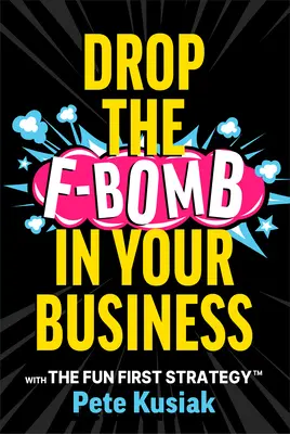 Suelta la bomba en tu negocio: Con la estrategia Fun First(tm) - Drop the F-Bomb in Your Business: With the Fun First Strategy(tm)