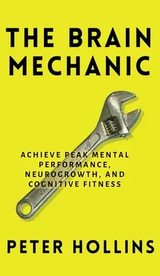 El Mecánico Cerebral: Cómo Optimizar su Cerebro para Obtener el Máximo Rendimiento Mental, el Neurocrecimiento y la Aptitud Cognitiva - The Brain Mechanic: How to Optimize Your Brain for Peak Mental Performance, Neurogrowth, and Cognitive Fitness