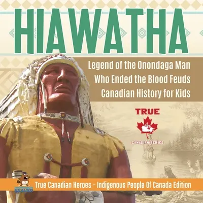 Hiawatha - La leyenda del hombre onondaga que puso fin a los enfrentamientos sangrientos Historia de Canadá para niños Verdaderos héroes canadienses - Edición sobre los pueblos indígenas de Canadá - Hiawatha - Legend of the Onondaga Man Who Ended the Blood Feuds Canadian History for Kids True Canadian Heroes - Indigenous People Of Canada Edition