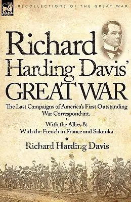La gran guerra de Richard Harding Davis: las últimas campañas del primer corresponsal de guerra destacado de Estados Unidos: con los aliados y con los franceses en Francia y en el extranjero. - Richard Harding Davis' Great War: The Last Campaigns of America's First Outstanding War Correspondent-With the Allies & With the French in France and