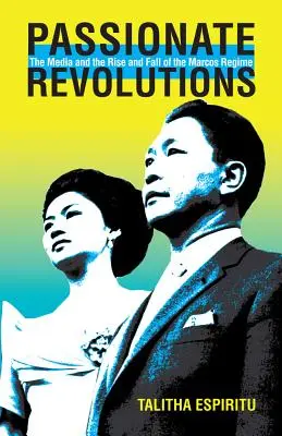 Revoluciones apasionadas: Los medios de comunicación y el ascenso y caída del régimen de Marcos - Passionate Revolutions: The Media and the Rise and Fall of the Marcos Regime