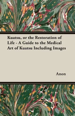 Kuatsu, o el restablecimiento de la vida - Guía del arte médico del Kuatsu - Incluye imágenes - Kuatsu, Or the Restoration of Life - A Guide to the Medical Art of Kuatsu - Including Images