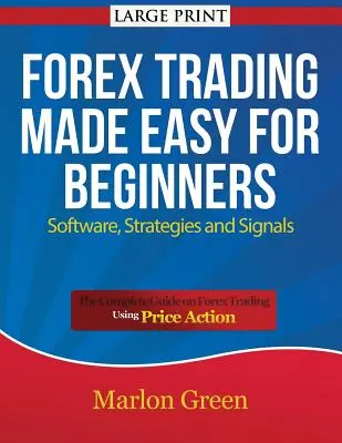 Forex Trading Fácil para Principiantes: Software, Estrategias y Señales (Letra Grande): La Guía Completa para Operar en Forex Utilizando la Acción del Precio - Forex Trading Made Easy for Beginners: Software, Strategies and Signals (Large Print): The Complete Guide on Forex Trading Using Price Action
