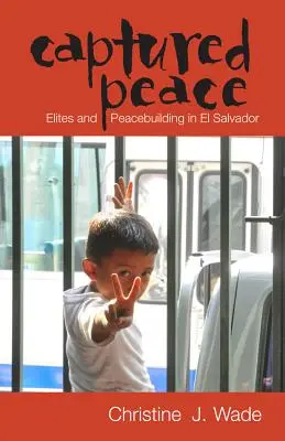 La paz capturada: Élites y construcción de la paz en El Salvador - Captured Peace: Elites and Peacebuilding in El Salvador