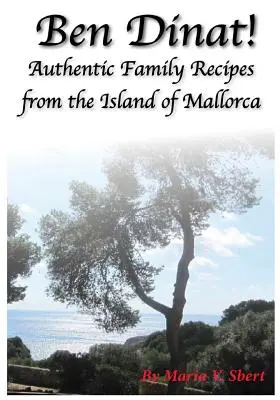 Ben Dinat: Auténticas recetas familiares de la isla de Mallorca - Ben Dinat!: Authentic Family Recipes from the Island of Mallorca