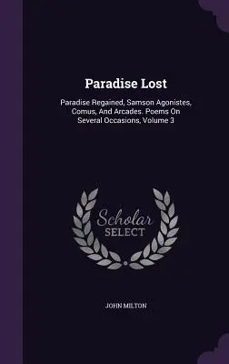 El Paraíso Perdido: Paradise Regained, Samson Agonistes, Comus, And Arcades. Poemas en varias ocasiones, volumen 3 - Paradise Lost: Paradise Regained, Samson Agonistes, Comus, And Arcades. Poems On Several Occasions, Volume 3