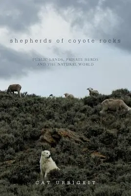 Pastores de Coyote Rocks: Tierras públicas, rebaños privados y el mundo natural - Shepherds of Coyote Rocks: Public Lands, Private Herds and the Natural World