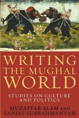 Escribiendo el mundo mogol: Estudios sobre cultura y política - Writing the Mughal World: Studies on Culture and Politics