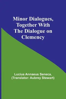 Diálogos menores, junto con el Diálogo sobre la clemencia - Minor Dialogues, Together With the Dialogue on Clemency