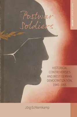 Soldados de posguerra: Controversias históricas y democratización de Alemania Occidental, 1945-1955 - Postwar Soldiers: Historical Controversies and West German Democratization, 1945-1955