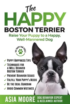 El Boston Terrier feliz: Cómo educar a su cachorro para que sea un perro feliz y educado - The Happy Boston Terrier: Raise Your Puppy to a Happy, Well-Mannered Dog