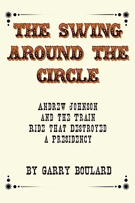 La Vuelta al Círculo: Andrew Johnson y el viaje en tren que destruyó una presidencia - The Swing Around the Circle: Andrew Johnson and the Train Ride that Destroyed a Presidency