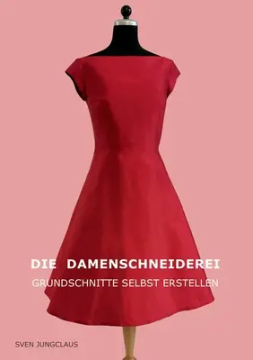Die Damenschneiderei: Grundschnitte selbst erstellen