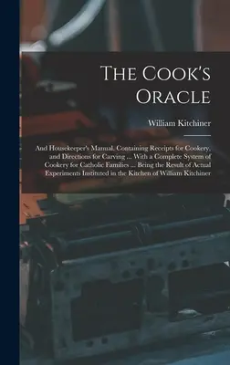 El oráculo del cocinero y el manual del ama de llaves. Contiene recetas de cocina e instrucciones para trinchar ... Con un sistema completo de cocina para gatos - The Cook's Oracle; and Housekeeper's Manual. Containing Receipts for Cookery, and Directions for Carving ... With a Complete System of Cookery for Cat