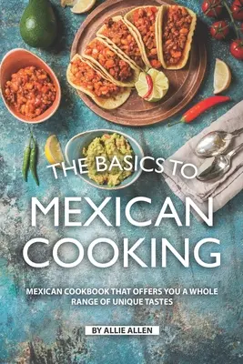 Lo Básico de la Cocina Mexicana: Libro de Cocina Mexicana Que Le Ofrece Toda Una Gama de Sabores Únicos - The Basics to Mexican Cooking: Mexican Cookbook That Offers You A Whole Range of Unique Tastes